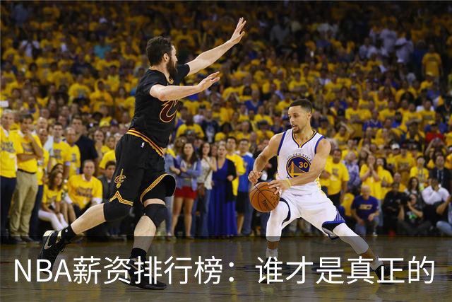 NBA薪资排行榜：谁才是真正的“亿万富翁”？